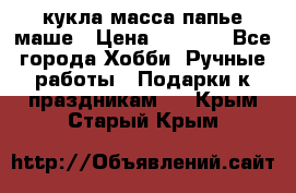 кукла масса папье маше › Цена ­ 1 000 - Все города Хобби. Ручные работы » Подарки к праздникам   . Крым,Старый Крым